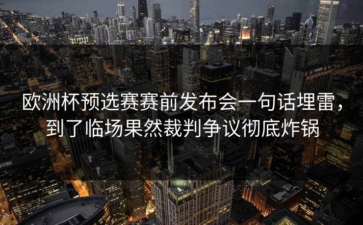 欧洲杯预选赛赛前发布会一句话埋雷,到了临场果然裁判争议彻底炸锅 欧洲杯预选赛赛前发布会一句话埋雷,到了临场果然裁判争议彻底炸锅