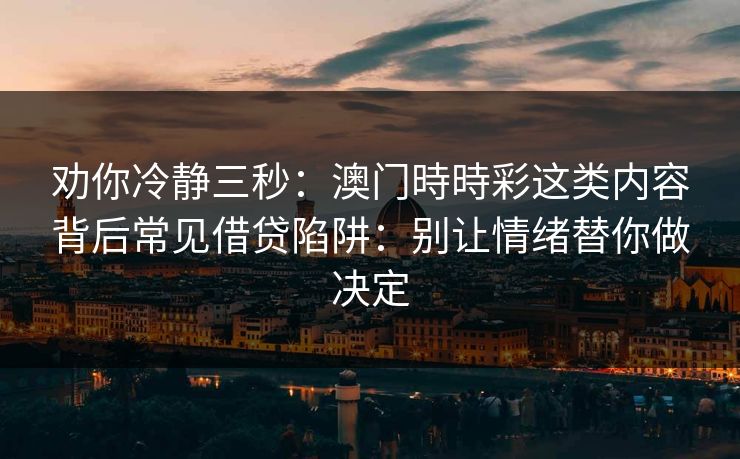 劝你冷静三秒：澳门時時彩这类内容背后常见借贷陷阱：别让情绪替你做决定