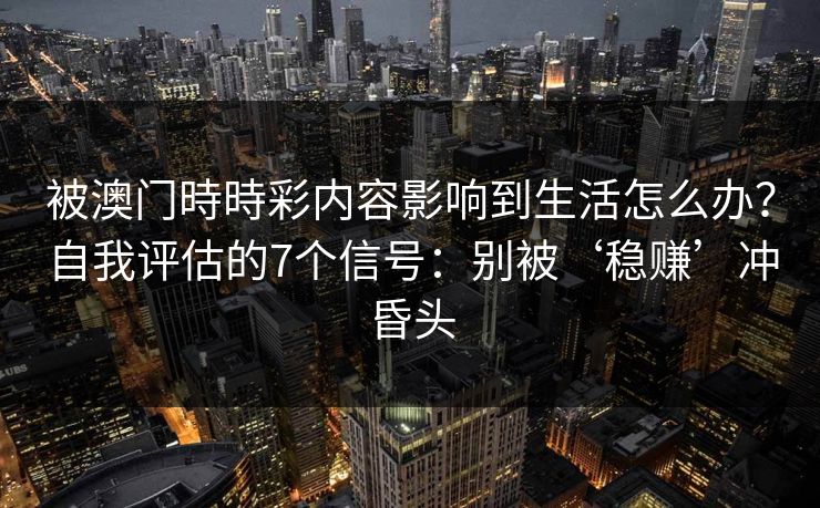 被澳门時時彩内容影响到生活怎么办？自我评估的7个信号：别被‘稳赚’冲昏头