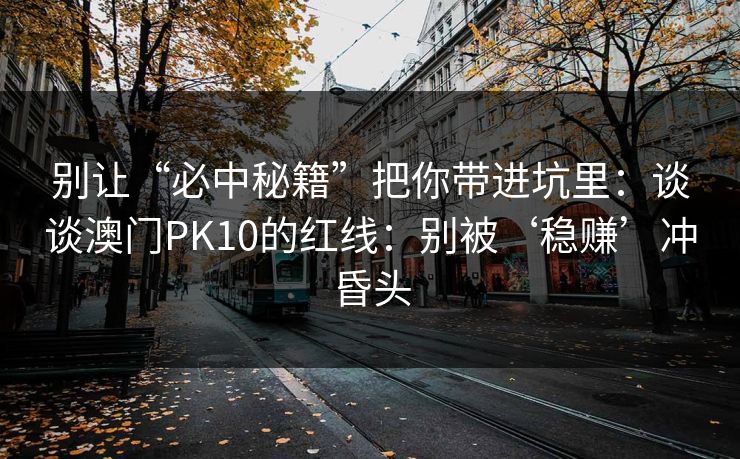 别让“必中秘籍”把你带进坑里：谈谈澳门PK10的红线：别被‘稳赚’冲昏头