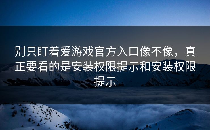 别只盯着爱游戏官方入口像不像，真正要看的是安装权限提示和安装权限提示