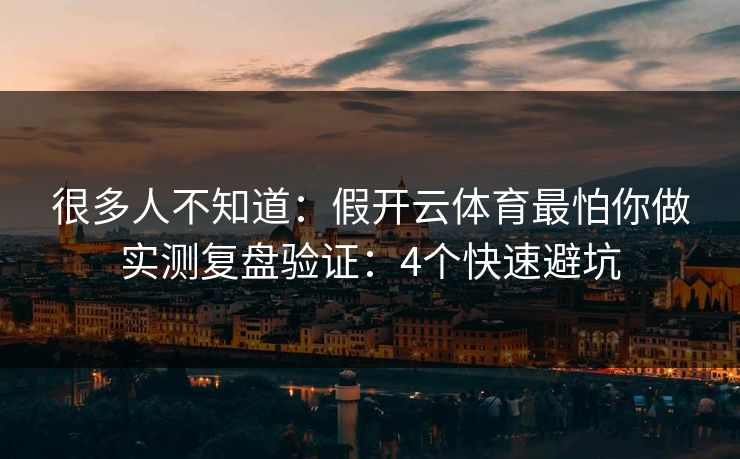 很多人不知道：假开云体育最怕你做实测复盘验证：4个快速避坑