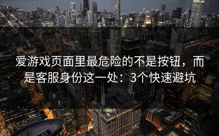 爱游戏页面里最危险的不是按钮,而是客服身份这一处:3个快速避坑 爱游戏页面里最危险的不是按钮,而是客服身份这一处:3个快速避坑