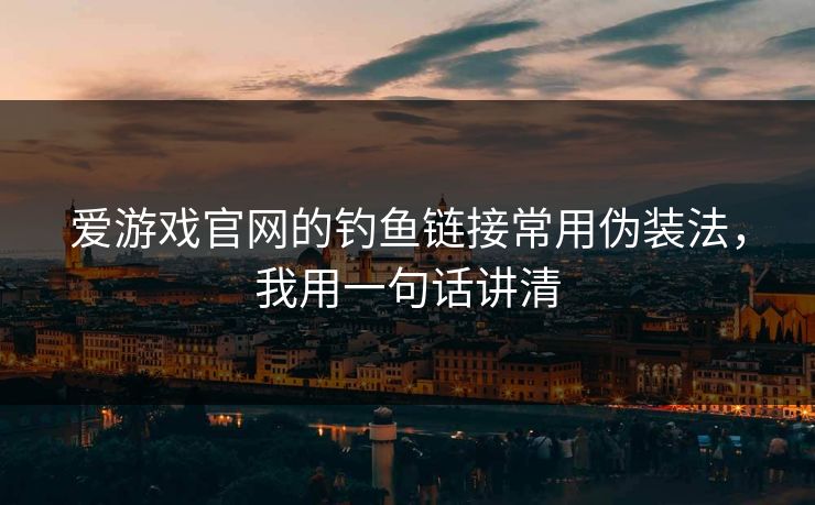 爱游戏官网的钓鱼链接常用伪装法，我用一句话讲清