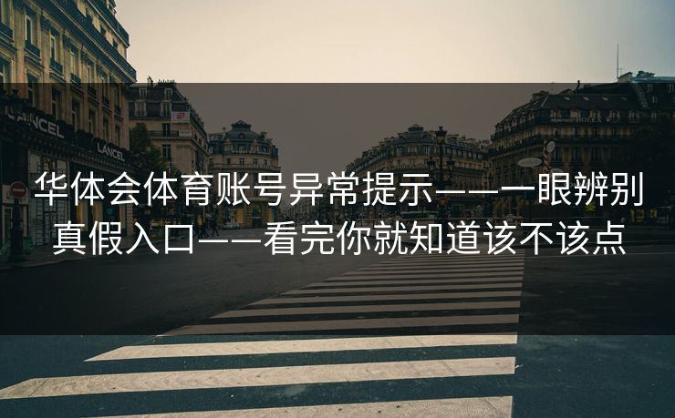 华体会体育账号异常提示——一眼辨别真假入口——看完你就知道该不该点