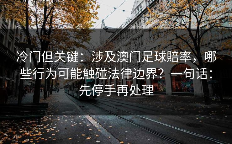 冷门但关键：涉及澳门足球賠率，哪些行为可能触碰法律边界？一句话：先停手再处理