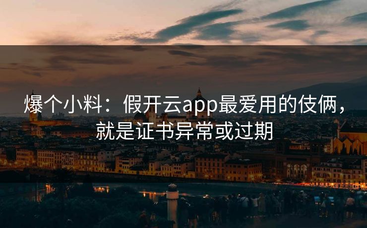爆个小料:假开云app最爱用的伎俩,就是证书异常或过期 爆个小料:假开云app最爱用的伎俩,就是证书异常或过期