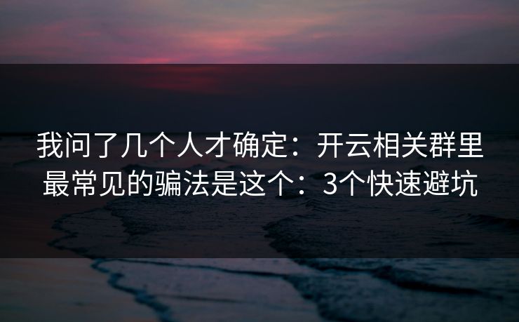 我问了几个人才确定：开云相关群里最常见的骗法是这个：3个快速避坑